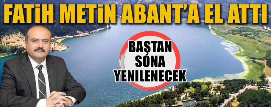 FATİH METİN ABANT’A EL ATTI