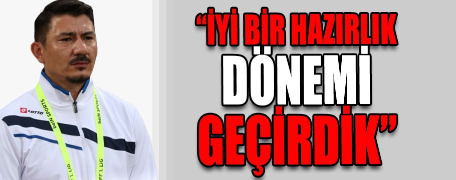 “İyi bir hazırlık dönemi geçirdik”