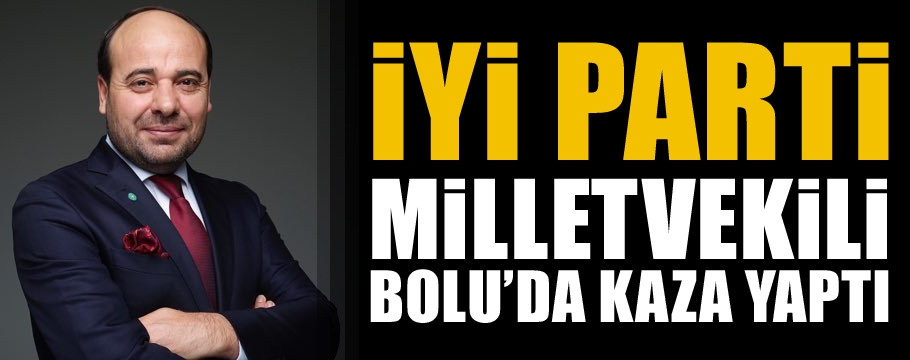 İYİ PARTİ Milletvekili Bolu'da kaza yaptı