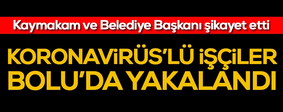 Korona virüslü işçiler Bolu’da yakalandı