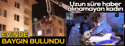 Haber alınamayan kadın evinde baygın bulundu