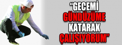 "Gecemi gündüzüme katarak çalışıyorum"