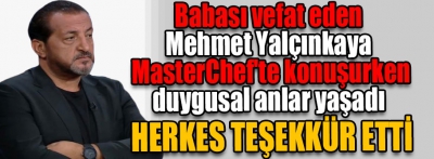 Babası vefat eden Mehmet Yalçınkaya, Masterchef'te konuşurken duygusal anlar yaşadı