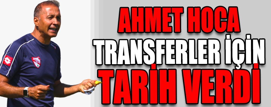 Ahmet hoca transferler için tarih verdi