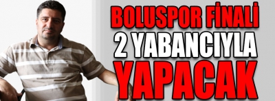 Beypiliç Boluspor finali 2 yabancıyla yapacak