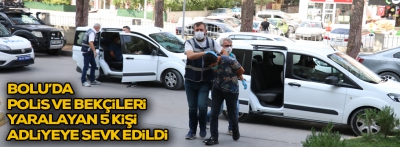 Bolu’da polis ve bekçileri yaralayan 5 kişi adliyeye sevk edildi