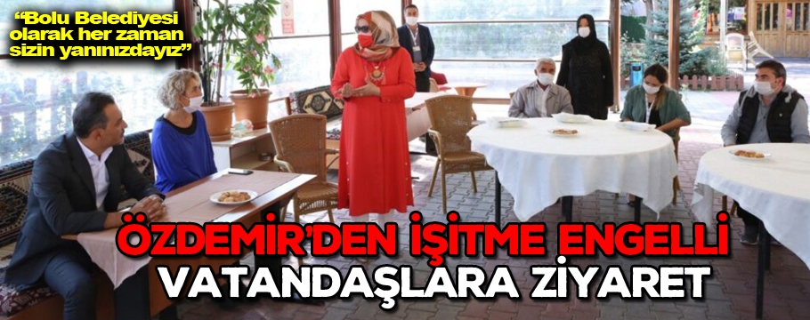 Özdemir'den işitme engelli vatandaşlara ziyaret