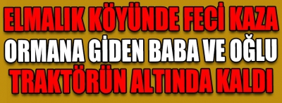 Elmalık köyünden çok acı haber baba öldü, oğlu yaralı