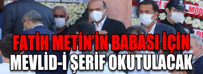 Fatih Metin'in babası için Mevlid-i Şerif okutulacak