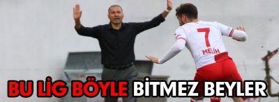 Bu lig böyle bitmez beyler!