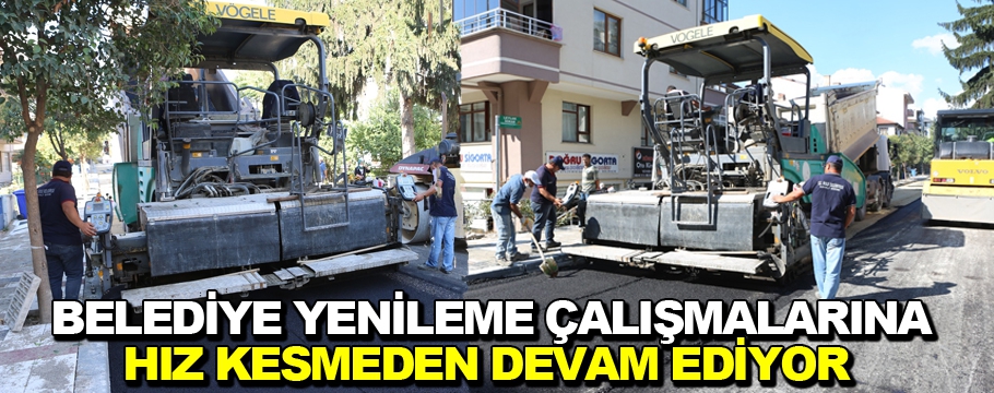 Belediye yenileme çalışmalarına hız kesmeden devam ediyor