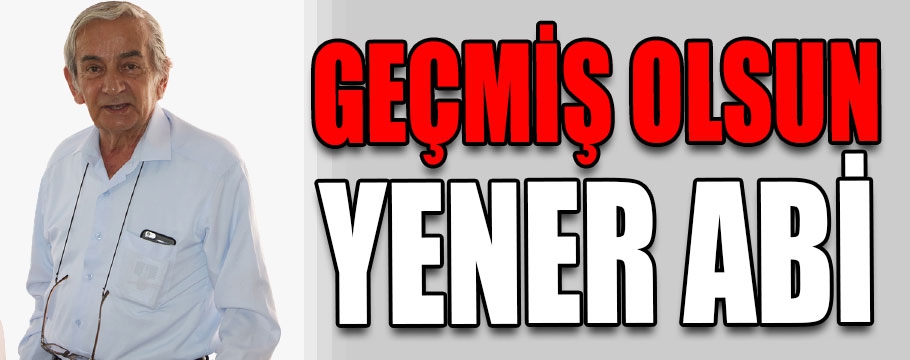 Geçmiş olsun Yener abi