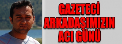 Gazeteci arkadaşımızın acı günü