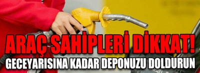 Gece yarısına kadar deponuzu doldurun!