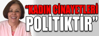 "Kadın cinayetleri poliktir"