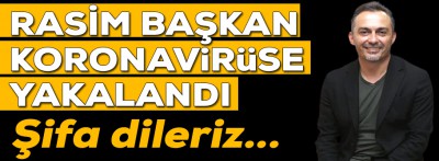 Rasim başkan koronavirüse yakalandı