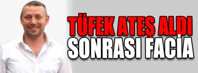 Tüfek ateş aldı sonrası facia