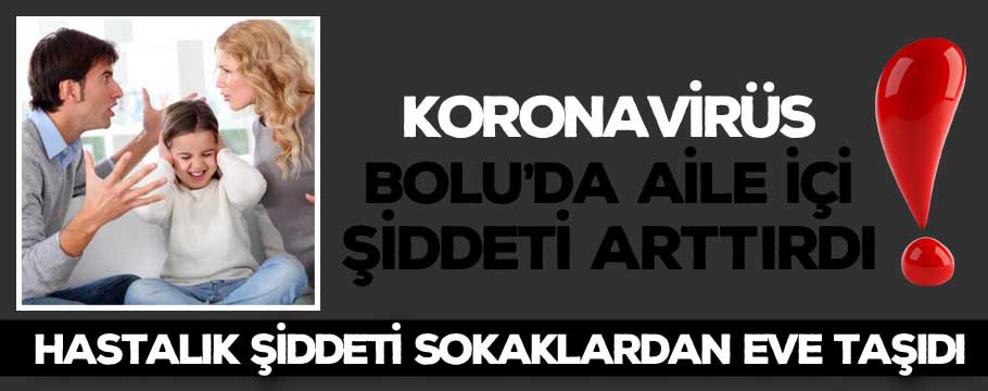 Koronavirüs Bolu'da aile içi şiddeti arttırdı!