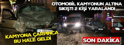 Otomobil kamyonun altına sıkıştı 2 kişi yaralandı