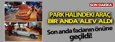 Park halindeki araç bir anda alev aldı!