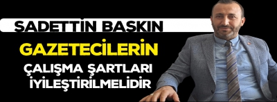 Gazetecilerin çalışma şartları iyileştirilmelidir