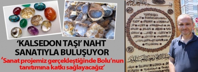 Bolu'nun dünyaca ünlü 'Kalsedon Taşı' Naht Sanatıyla buluşuyor