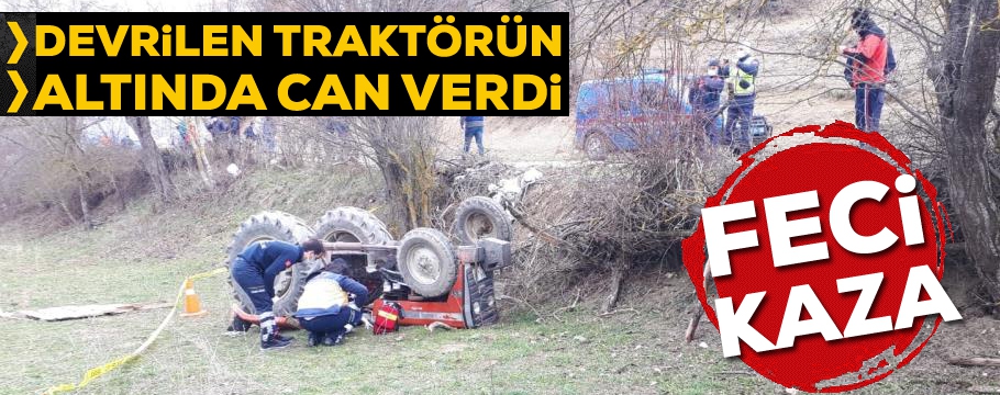 Devrilen traktörün altına kalan sürücü öldü