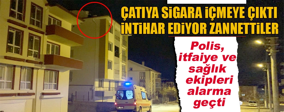 Çatıda sigara keyfi yapmak isteyince ortalık karıştı