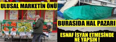 İşte pazarcı esnafının isyanı