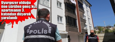 Uyurgezer olduğu öne sürülen genç kız apartmanın 3. katından düşerek yaralandı