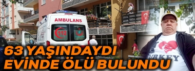 63 YAŞINDAYDI EVİNDE ÖLÜ BULUNDU