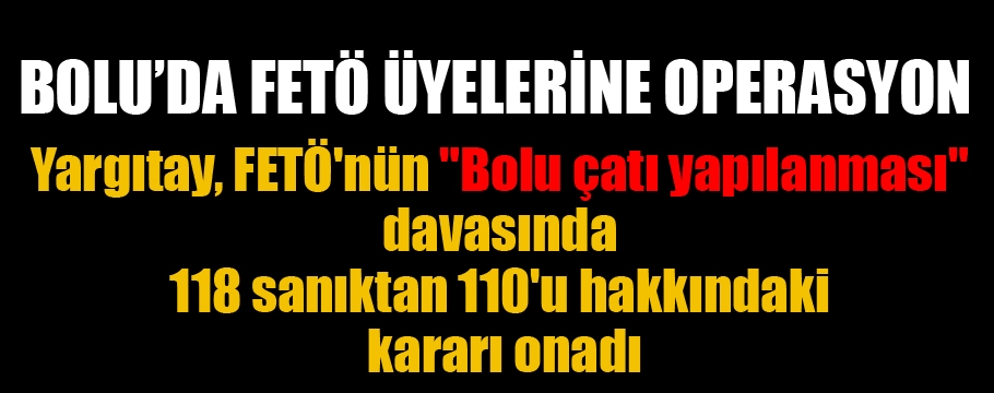 Yargıtay, FETÖ'nün "Bolu çatı yapılanması" davasında 118 sanıktan 110'u hakkındaki kararı onadı