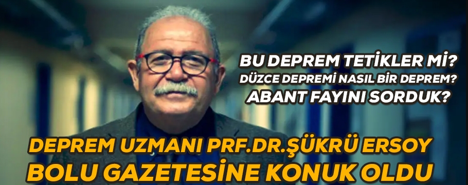 DEPREM UZMANI ŞÜKRÜ ERSOY'DAN BOLU GAZETESİNE ÖZEL AÇIKLAMALAR