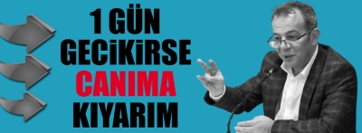 "Gecikirse canıma kıyarım"