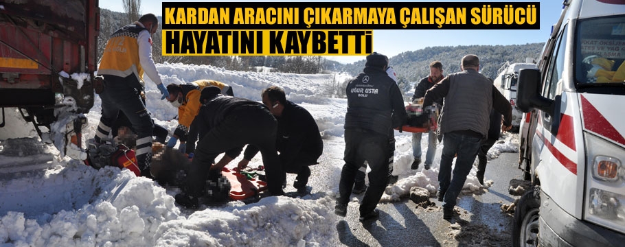 Kar nedeniyle park ettiği aracını çıkarmaya çalışan sürücüsü hayatını kaybetti