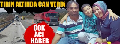 Tırın altında kalarak can verdi