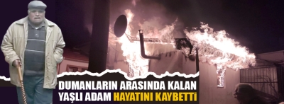 Dumanların arasında kalan yaşlı adam öldü