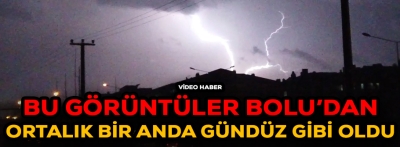 ŞİMŞEKLERİN ÇAKMASI İLE BOLU GÜNDÜZ GİBİ OLDU