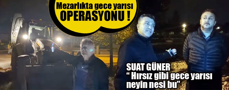 Çakmaklar mezarlığında gece yarısı operasyonu