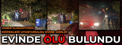 KÖPEKLERİ UYUŞTURULDU EVİNDE ÖLÜ BULUNDU