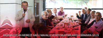 Başkan Özcan, merkeze bağlı mahalle ve köy muhtarlarıyla bir araya geldi