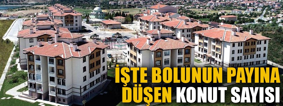 İşte Bolunun payına düşen konut sayısı