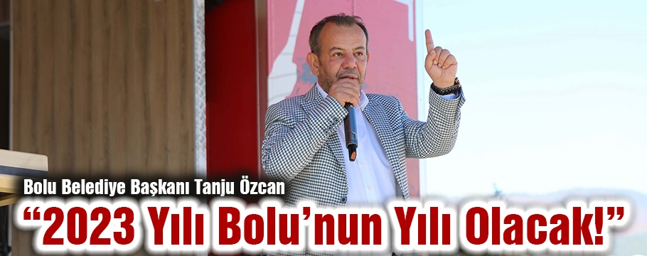 BAŞKAN ÖZCAN "2023 YILI BOLU YILI OLACAK"