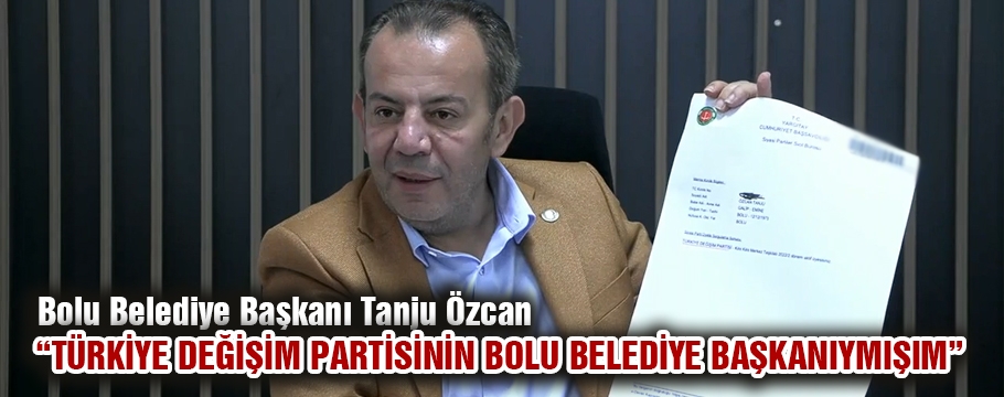 “TÜRKİYE DEĞİŞİM PARTİSİNİN BOLU BELEDİYE BAŞKANIYMIŞIM”