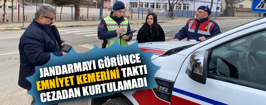 Uygulama yapan jandarmayı görünce emniyet kemeri takan sürücüye ceza