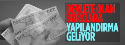 Devlete 31 Aralık 2022'ye kadar oluşan borçlara yapılandırma geliyor