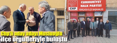 CHP'li Musluoğlu ilçe örgütleriyle buluştu