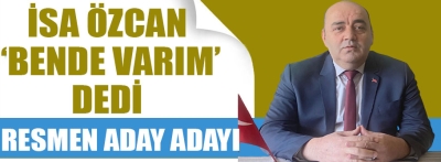 İsa Özcan resmen aday adayı oldu