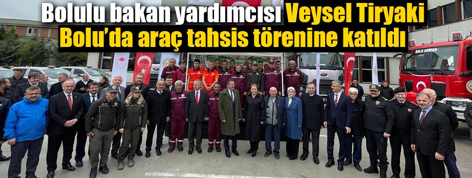 Bakan Yardımcısı Tiryaki araç tahsis törenine katıldı