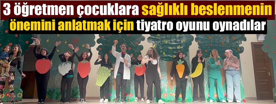 Öğretmenler sağlıklı beslenmenin önemini tiyatro oyunuyla anlattı